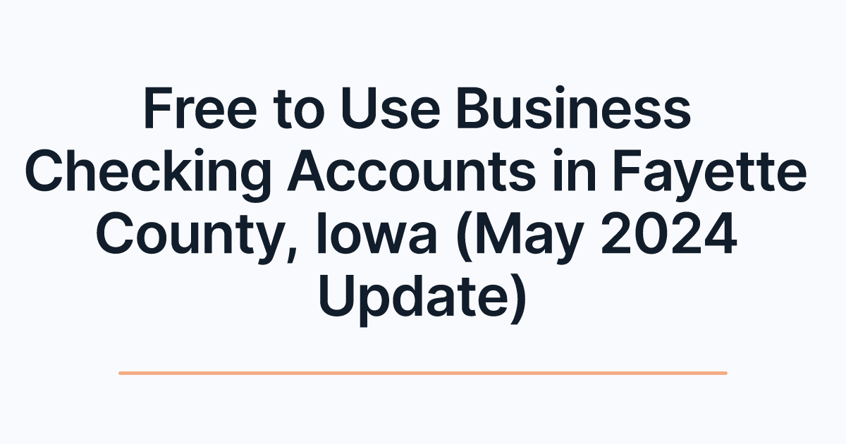 Free to Use Business Checking Accounts in Fayette County, Iowa (May 2024 Update)